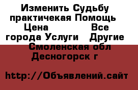 Изменить Судьбу, практичекая Помощь › Цена ­ 15 000 - Все города Услуги » Другие   . Смоленская обл.,Десногорск г.